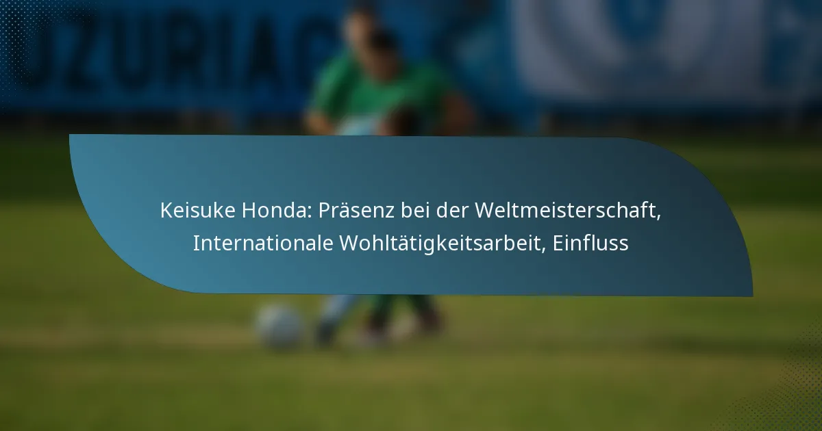Keisuke Honda: Präsenz bei der Weltmeisterschaft, Internationale Wohltätigkeitsarbeit, Einfluss