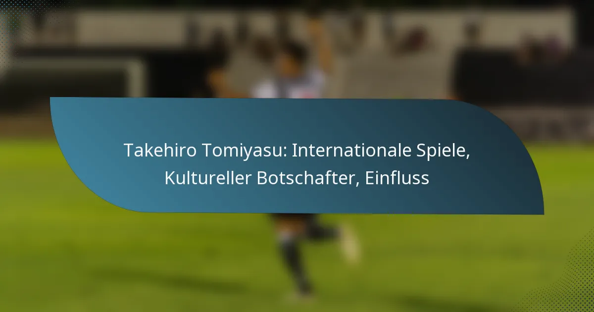 Takehiro Tomiyasu: Internationale Spiele, Kultureller Botschafter, Einfluss