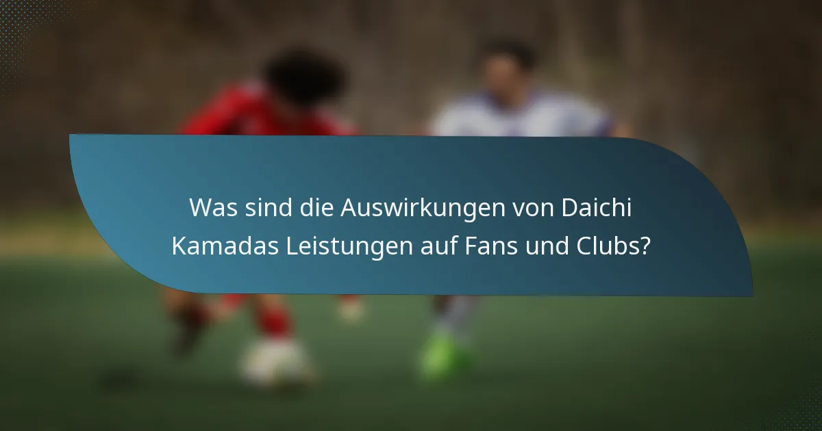 Was sind die Auswirkungen von Daichi Kamadas Leistungen auf Fans und Clubs?