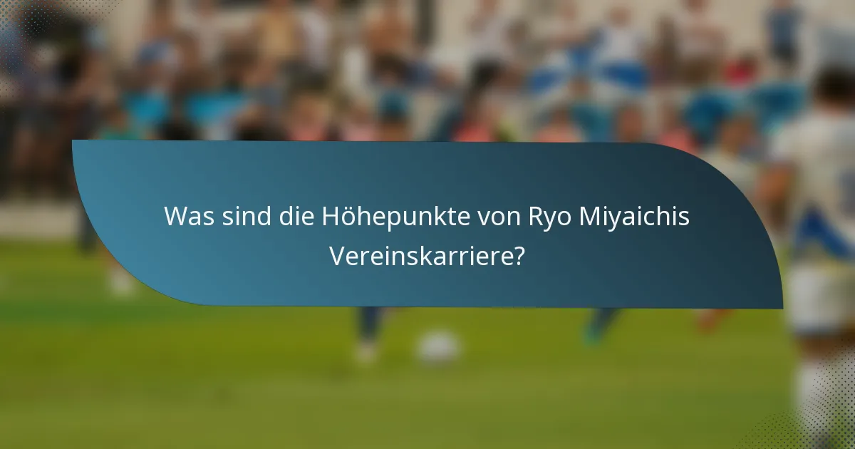 Was sind die Höhepunkte von Ryo Miyaichis Vereinskarriere?