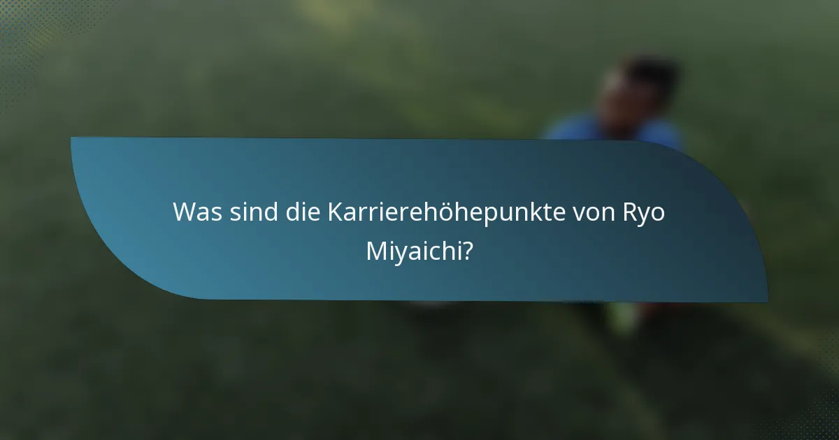 Was sind die Karrierehöhepunkte von Ryo Miyaichi?