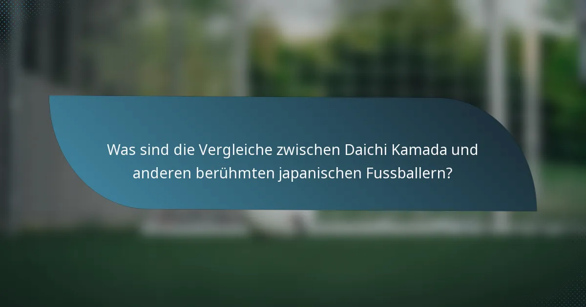 Was sind die Vergleiche zwischen Daichi Kamada und anderen berühmten japanischen Fussballern?