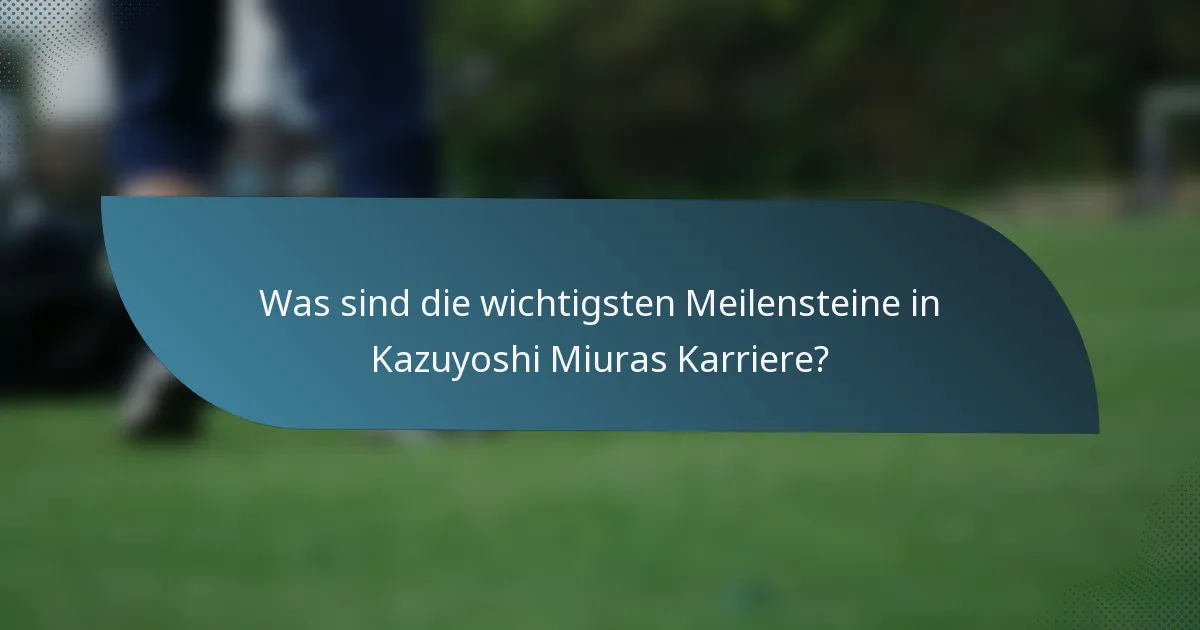 Was sind die wichtigsten Meilensteine in Kazuyoshi Miuras Karriere?