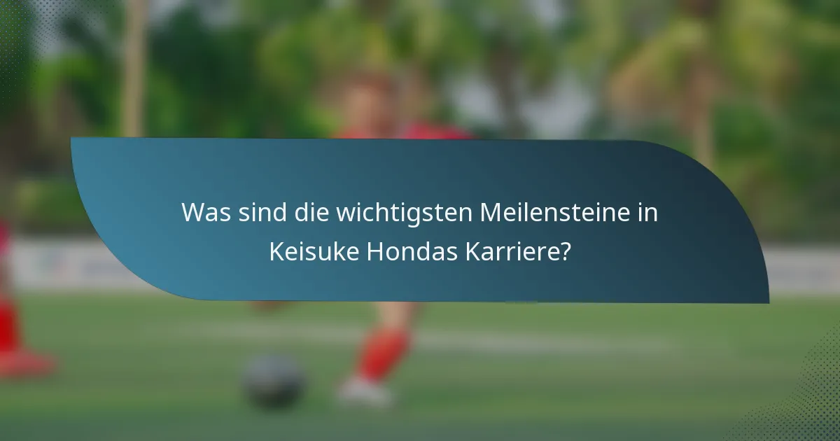 Was sind die wichtigsten Meilensteine in Keisuke Hondas Karriere?
