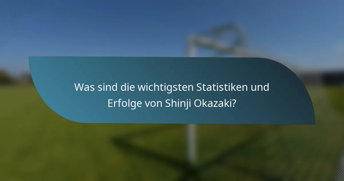Was sind die wichtigsten Statistiken und Erfolge von Shinji Okazaki?