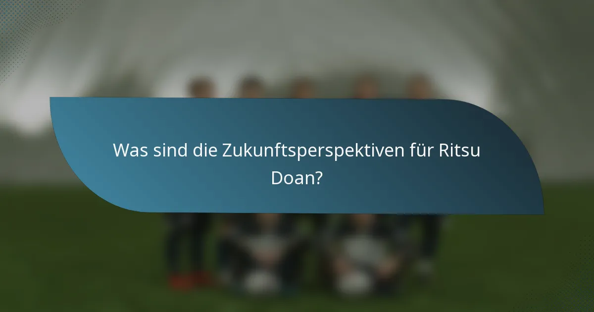 Was sind die Zukunftsperspektiven für Ritsu Doan?