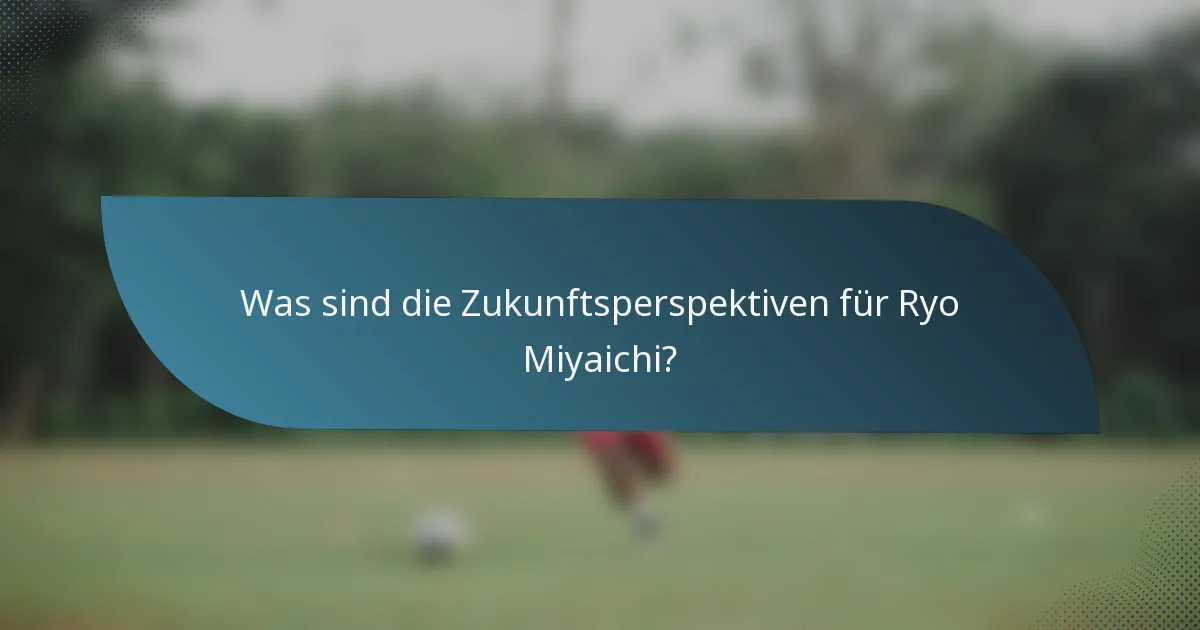 Was sind die Zukunftsperspektiven für Ryo Miyaichi?