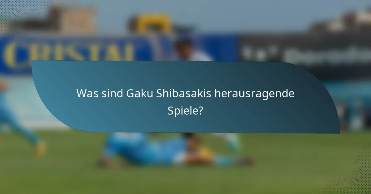 Was sind Gaku Shibasakis herausragende Spiele?