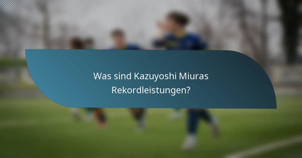Was sind Kazuyoshi Miuras Rekordleistungen?