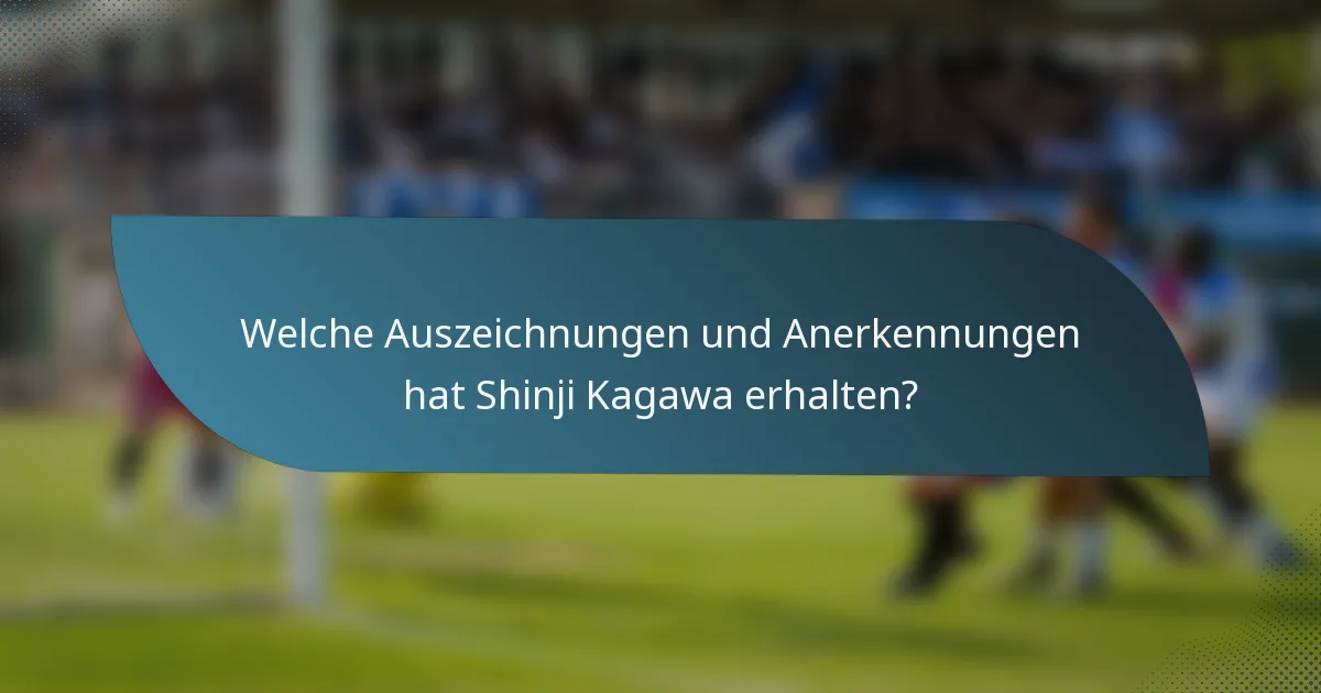 Welche Auszeichnungen und Anerkennungen hat Shinji Kagawa erhalten?