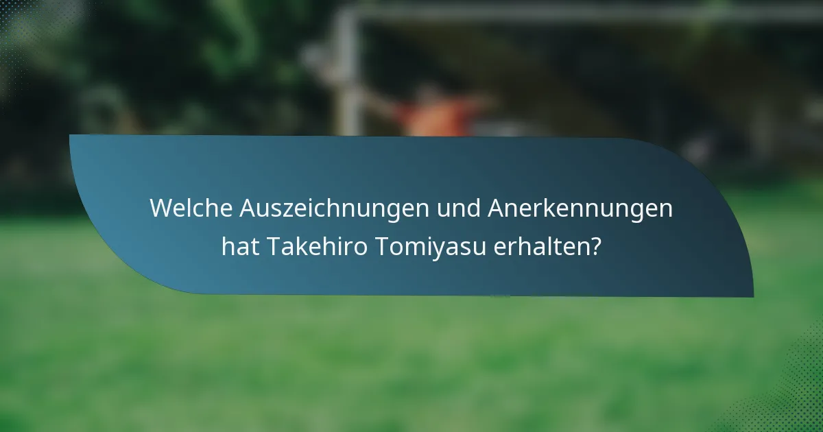 Welche Auszeichnungen und Anerkennungen hat Takehiro Tomiyasu erhalten?