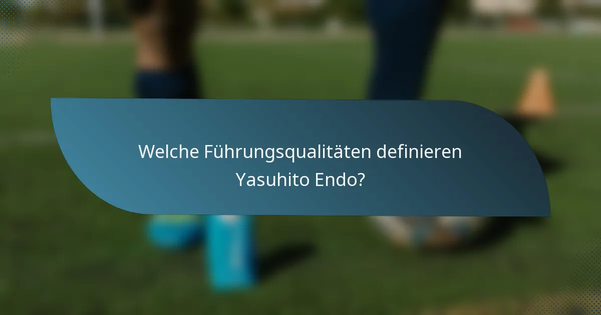 Welche Führungsqualitäten definieren Yasuhito Endo?