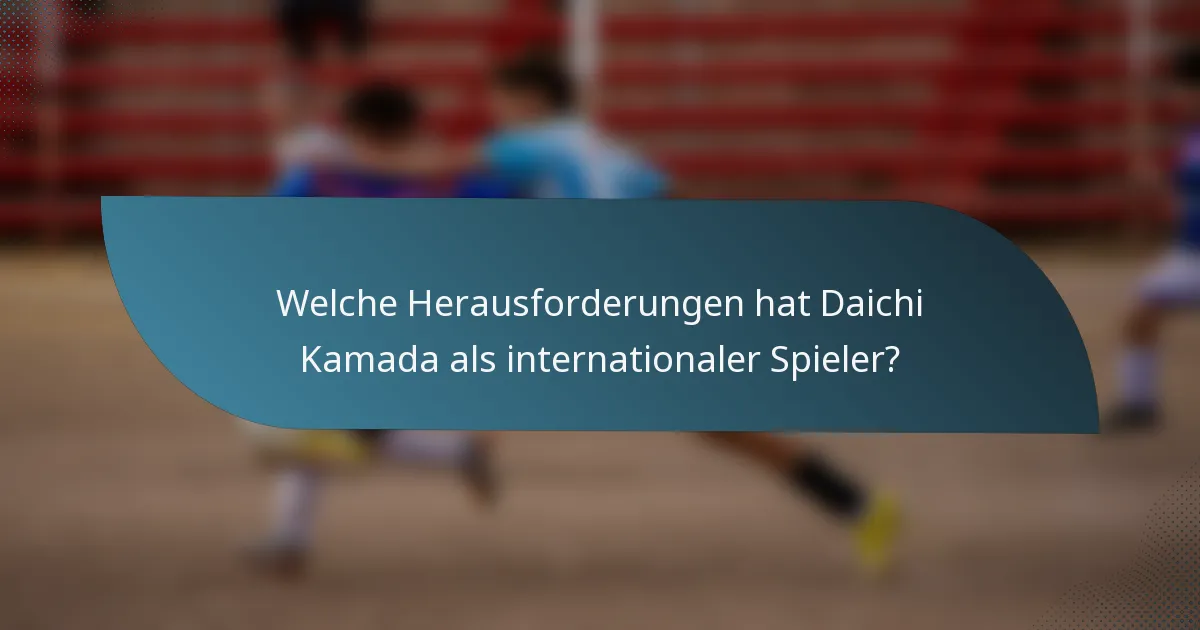 Welche Herausforderungen hat Daichi Kamada als internationaler Spieler?