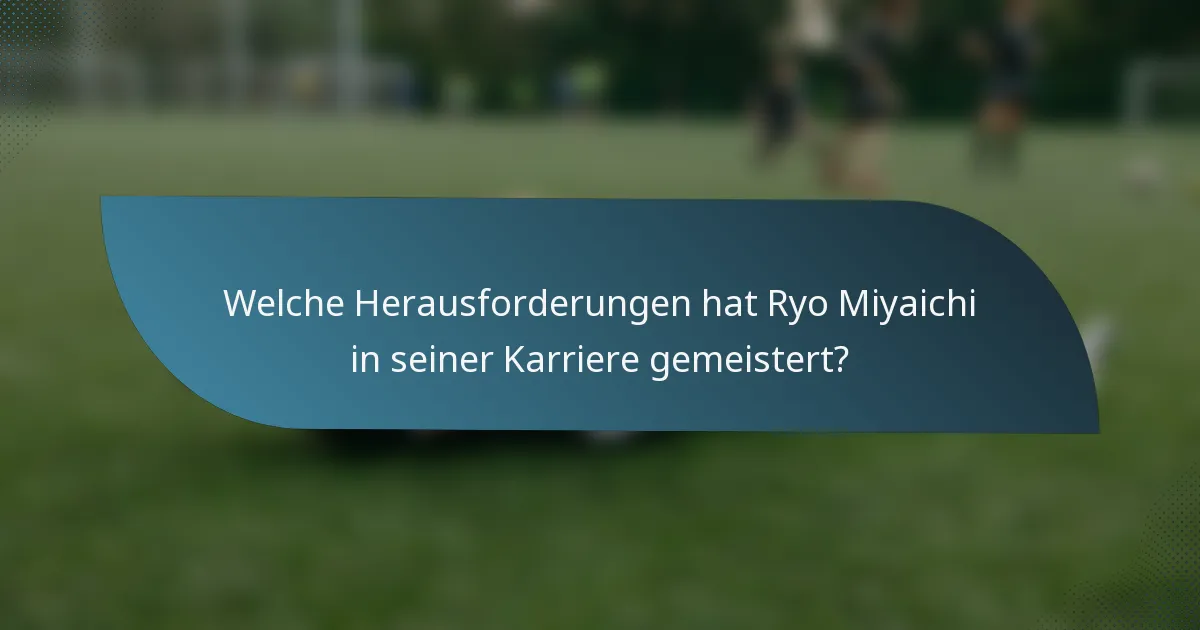 Welche Herausforderungen hat Ryo Miyaichi in seiner Karriere gemeistert?