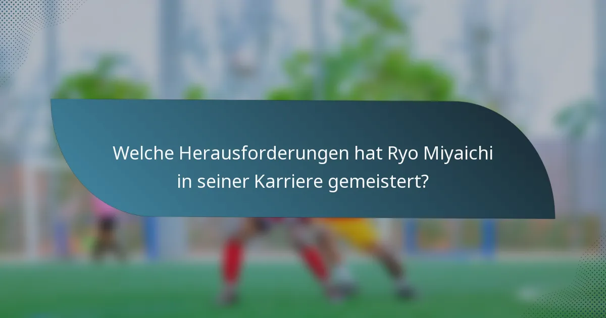 Welche Herausforderungen hat Ryo Miyaichi in seiner Karriere gemeistert?