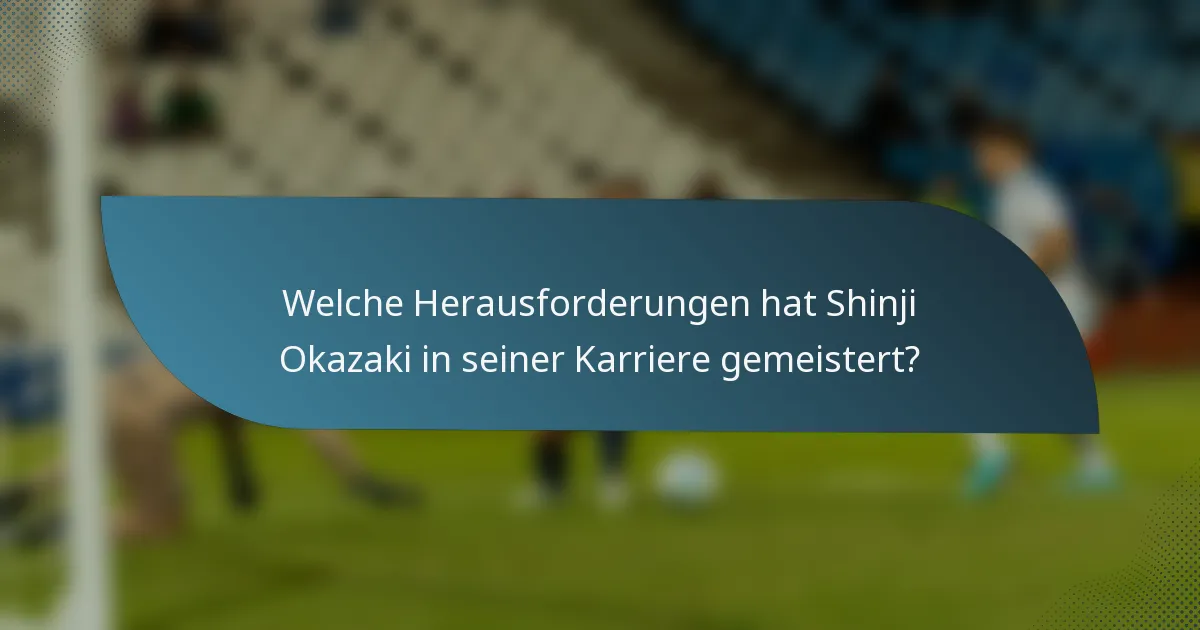 Welche Herausforderungen hat Shinji Okazaki in seiner Karriere gemeistert?