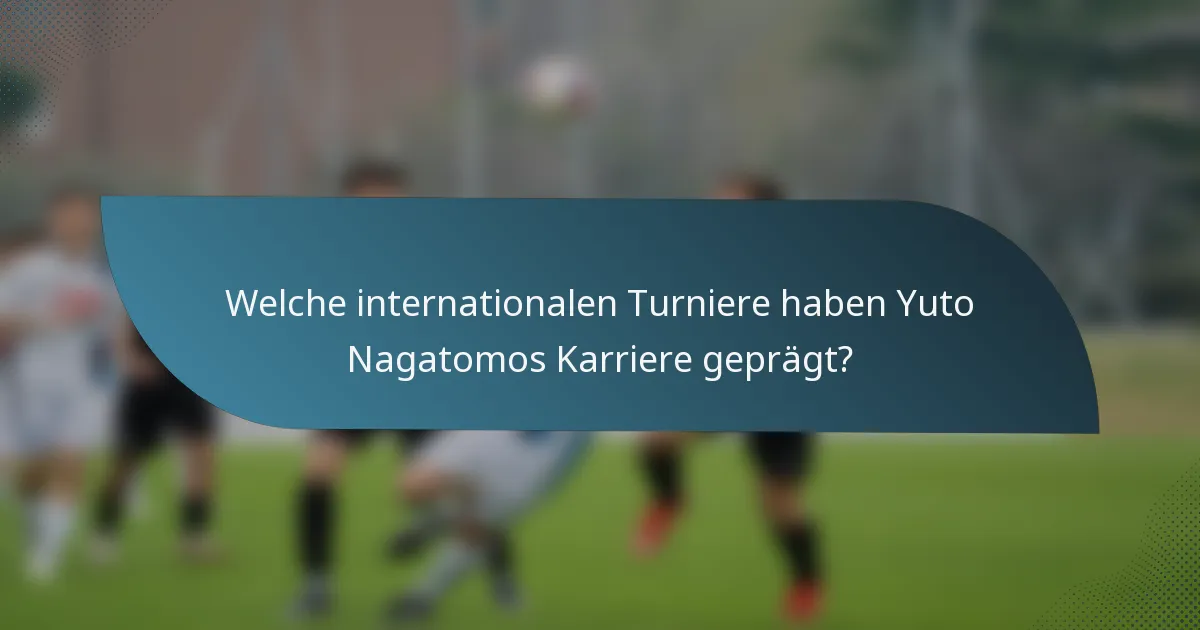 Welche internationalen Turniere haben Yuto Nagatomos Karriere geprägt?