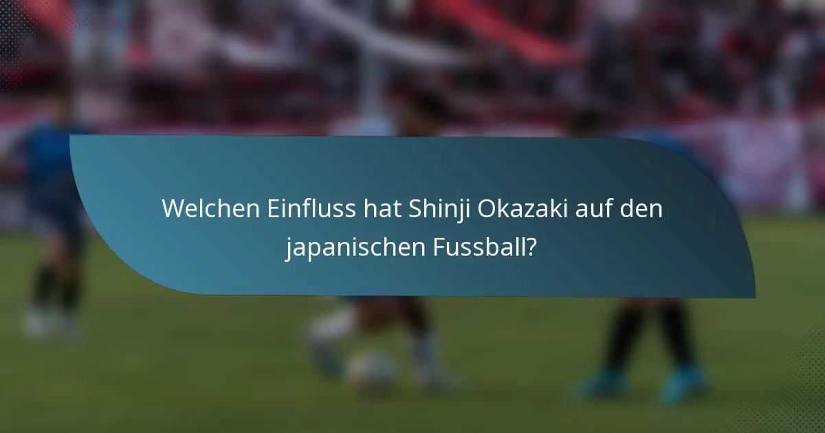 Welchen Einfluss hat Shinji Okazaki auf den japanischen Fussball?