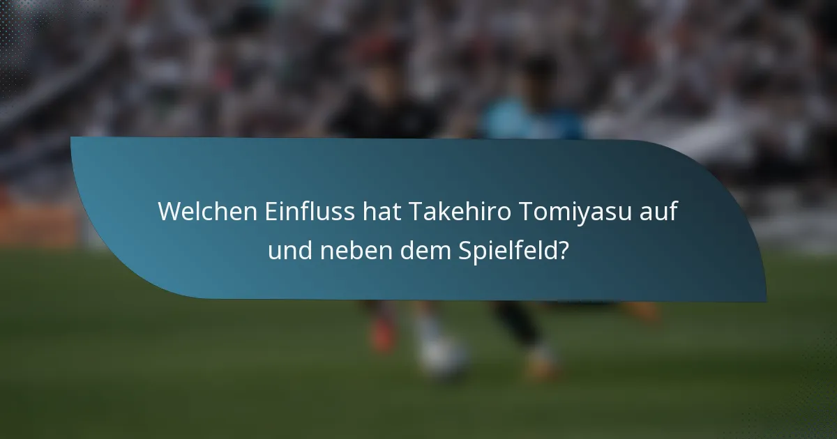 Welchen Einfluss hat Takehiro Tomiyasu auf und neben dem Spielfeld?
