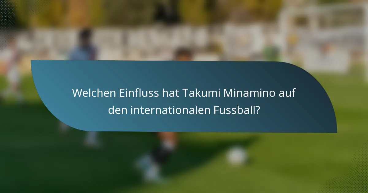 Welchen Einfluss hat Takumi Minamino auf den internationalen Fussball?
