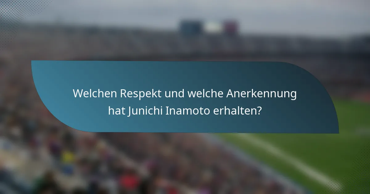 Welchen Respekt und welche Anerkennung hat Junichi Inamoto erhalten?