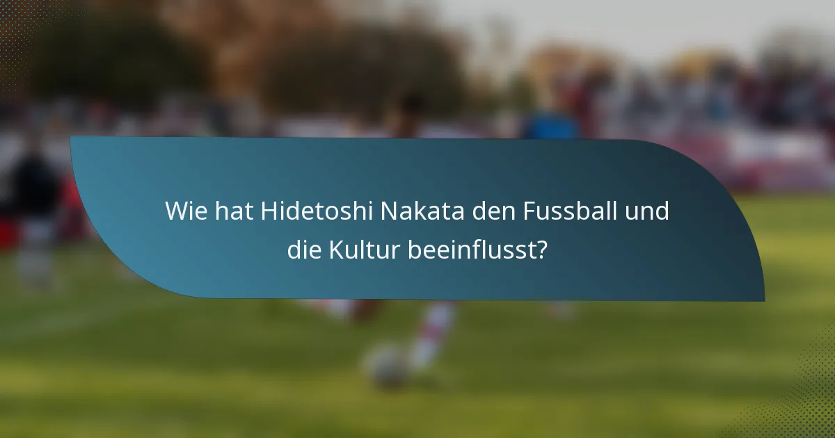 Wie hat Hidetoshi Nakata den Fussball und die Kultur beeinflusst?