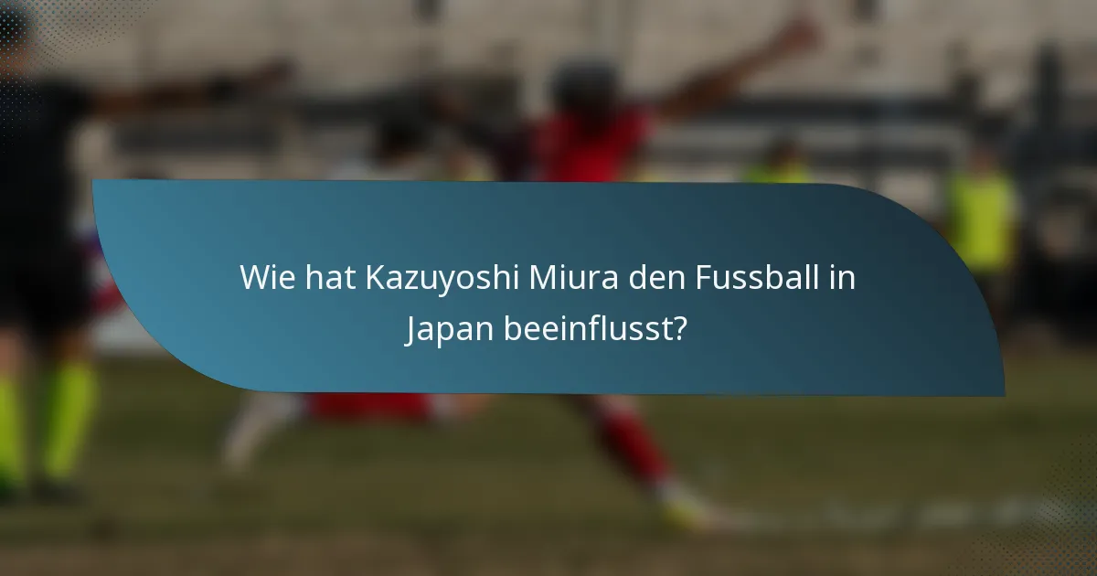 Wie hat Kazuyoshi Miura den Fussball in Japan beeinflusst?