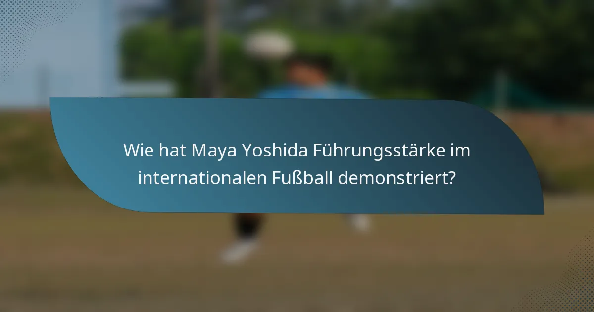 Wie hat Maya Yoshida Führungsstärke im internationalen Fußball demonstriert?