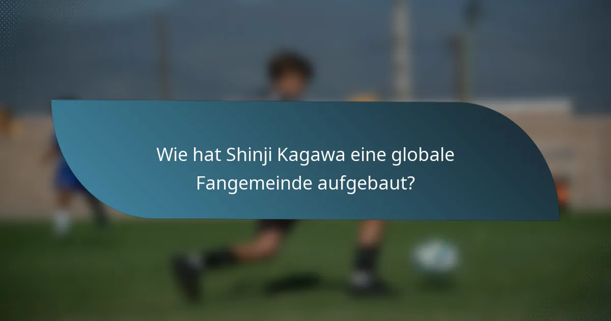 Wie hat Shinji Kagawa eine globale Fangemeinde aufgebaut?
