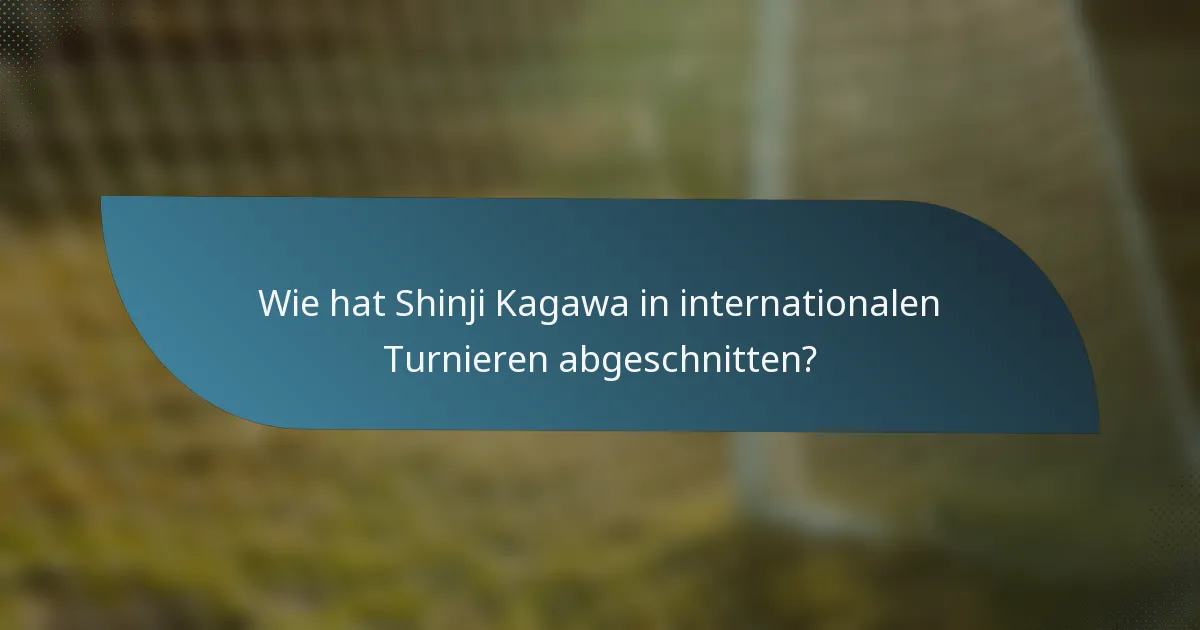 Wie hat Shinji Kagawa in internationalen Turnieren abgeschnitten?