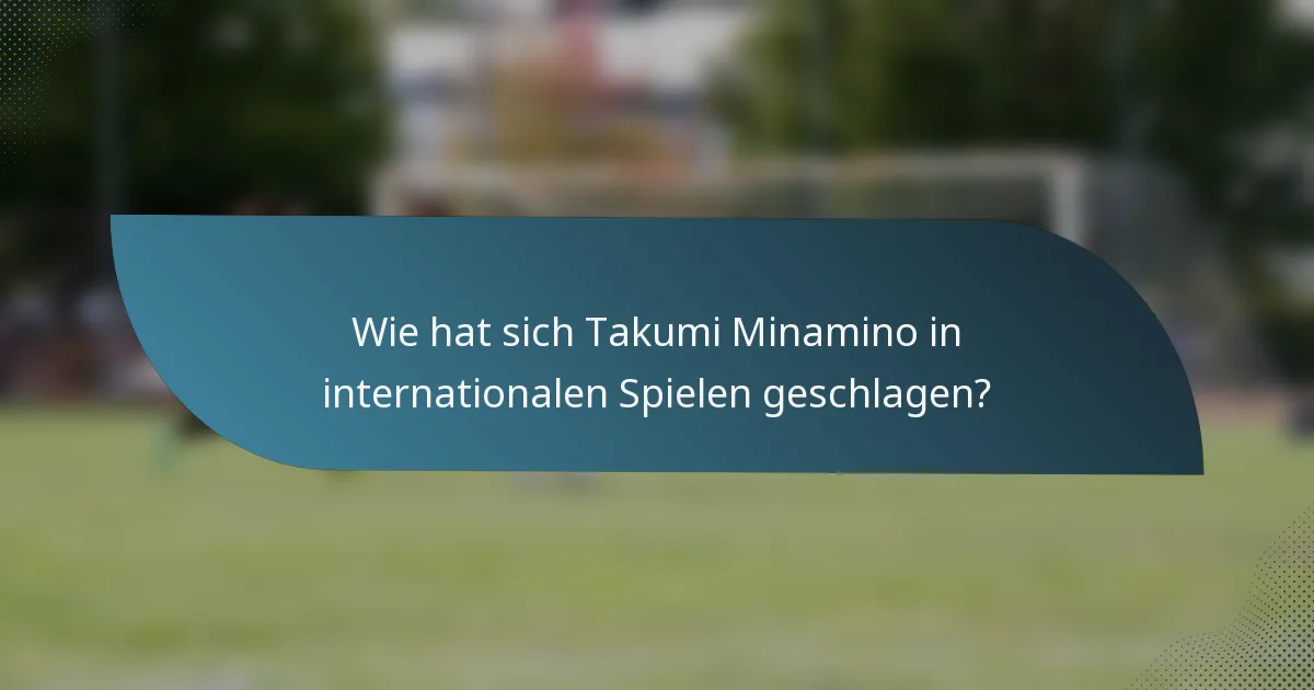 Wie hat sich Takumi Minamino in internationalen Spielen geschlagen?