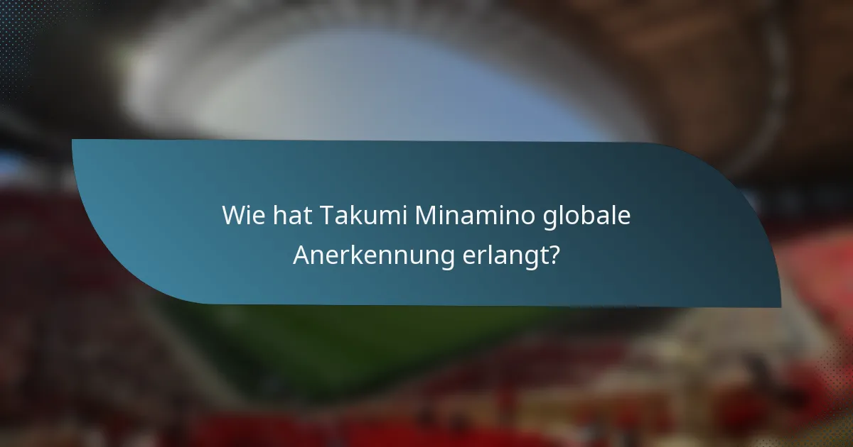 Wie hat Takumi Minamino globale Anerkennung erlangt?