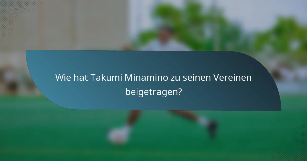 Wie hat Takumi Minamino zu seinen Vereinen beigetragen?