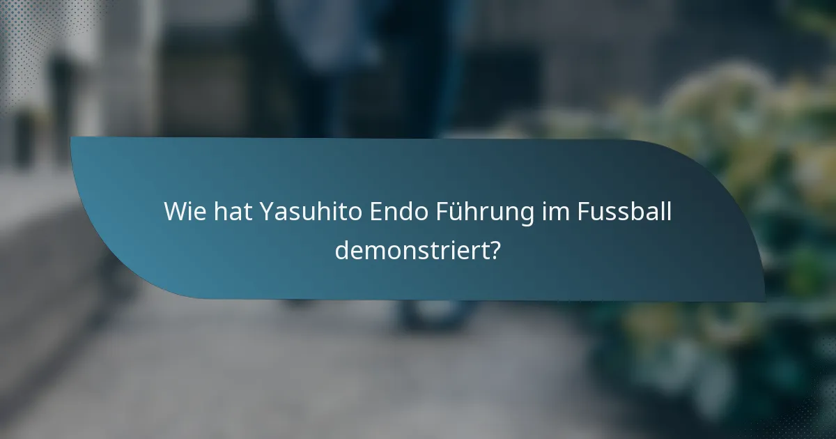 Wie hat Yasuhito Endo Führung im Fussball demonstriert?
