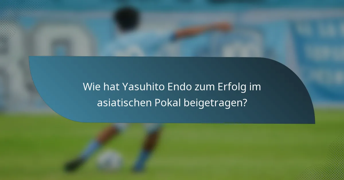 Wie hat Yasuhito Endo zum Erfolg im asiatischen Pokal beigetragen?