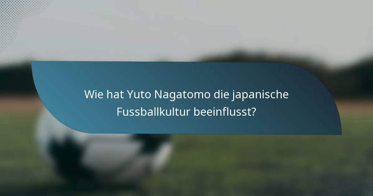 Wie hat Yuto Nagatomo die japanische Fussballkultur beeinflusst?