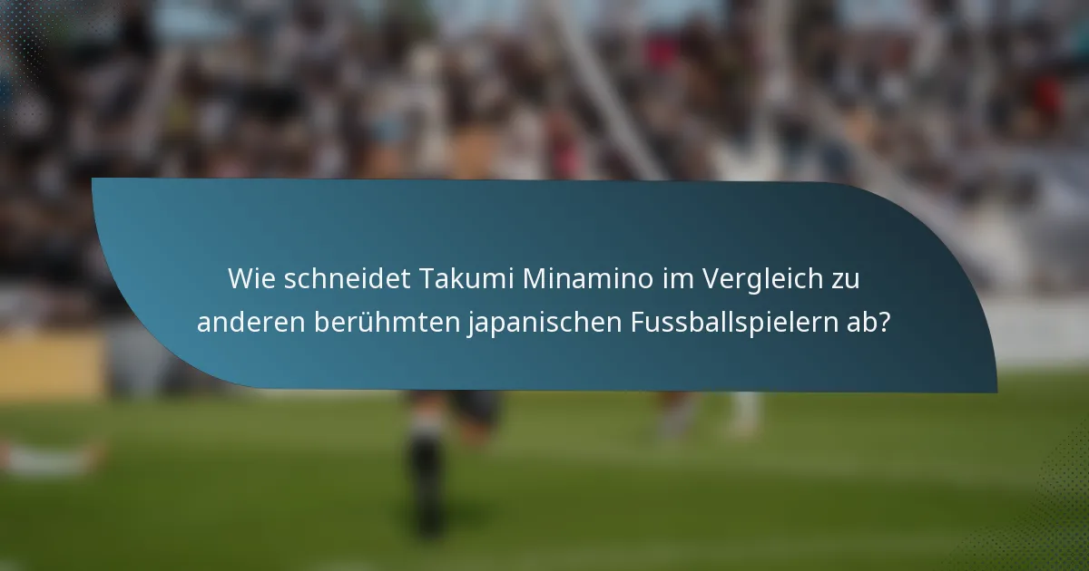 Wie schneidet Takumi Minamino im Vergleich zu anderen berühmten japanischen Fussballspielern ab?