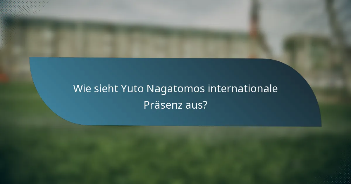 Wie sieht Yuto Nagatomos internationale Präsenz aus?