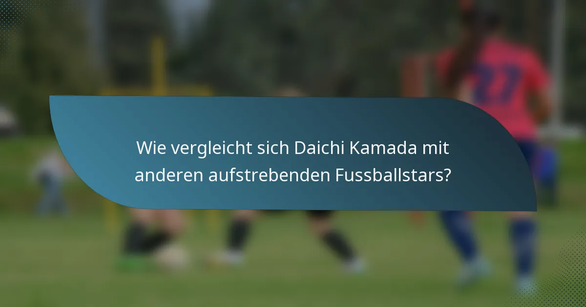 Wie vergleicht sich Daichi Kamada mit anderen aufstrebenden Fussballstars?