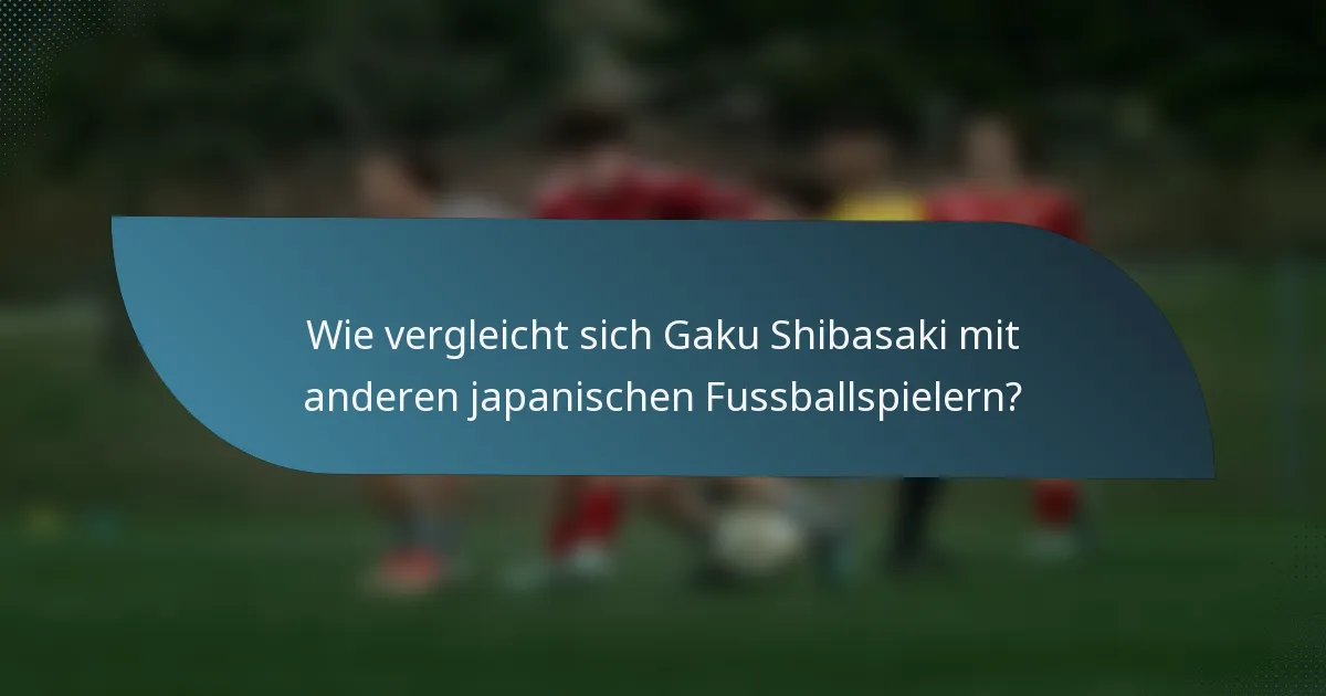 Wie vergleicht sich Gaku Shibasaki mit anderen japanischen Fussballspielern?