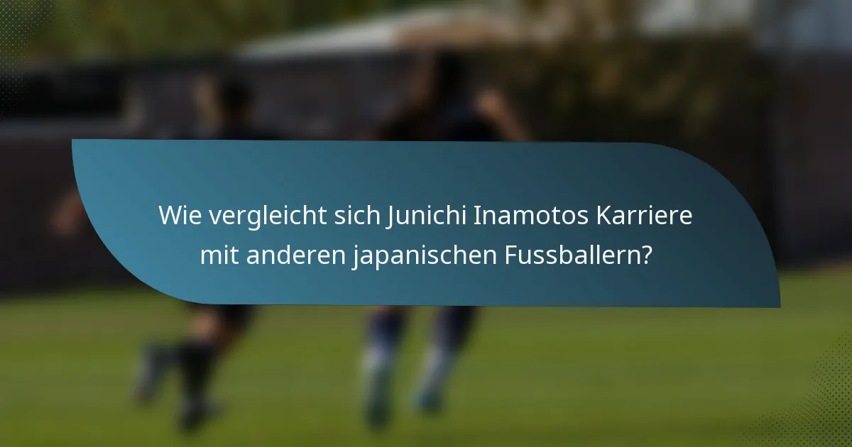 Wie vergleicht sich Junichi Inamotos Karriere mit anderen japanischen Fussballern?