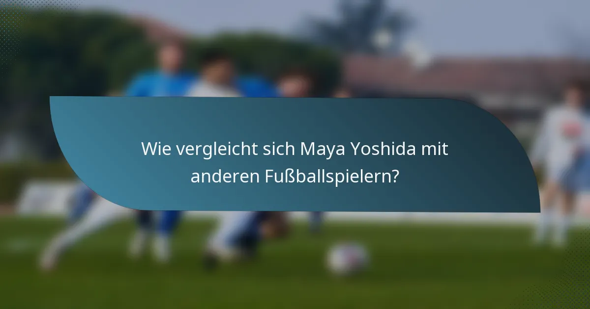 Wie vergleicht sich Maya Yoshida mit anderen Fußballspielern?