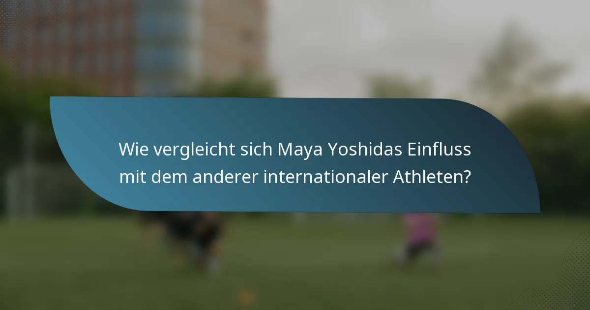 Wie vergleicht sich Maya Yoshidas Einfluss mit dem anderer internationaler Athleten?