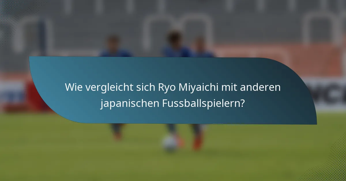 Wie vergleicht sich Ryo Miyaichi mit anderen japanischen Fussballspielern?
