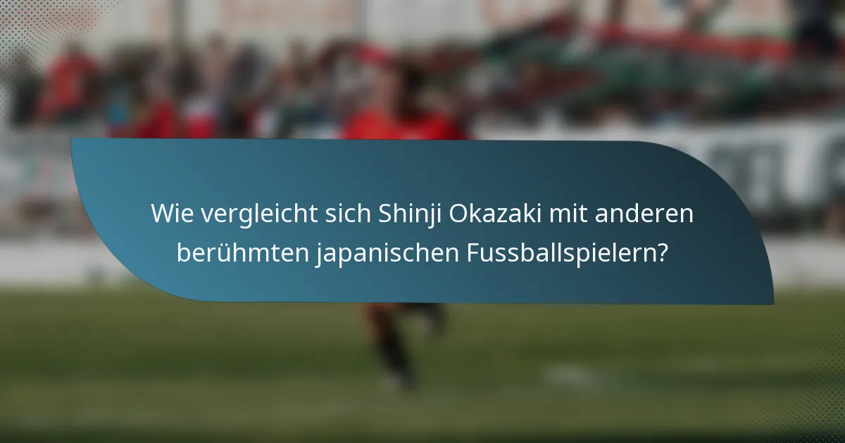 Wie vergleicht sich Shinji Okazaki mit anderen berühmten japanischen Fussballspielern?