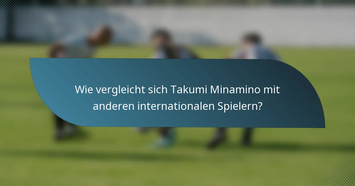 Wie vergleicht sich Takumi Minamino mit anderen internationalen Spielern?