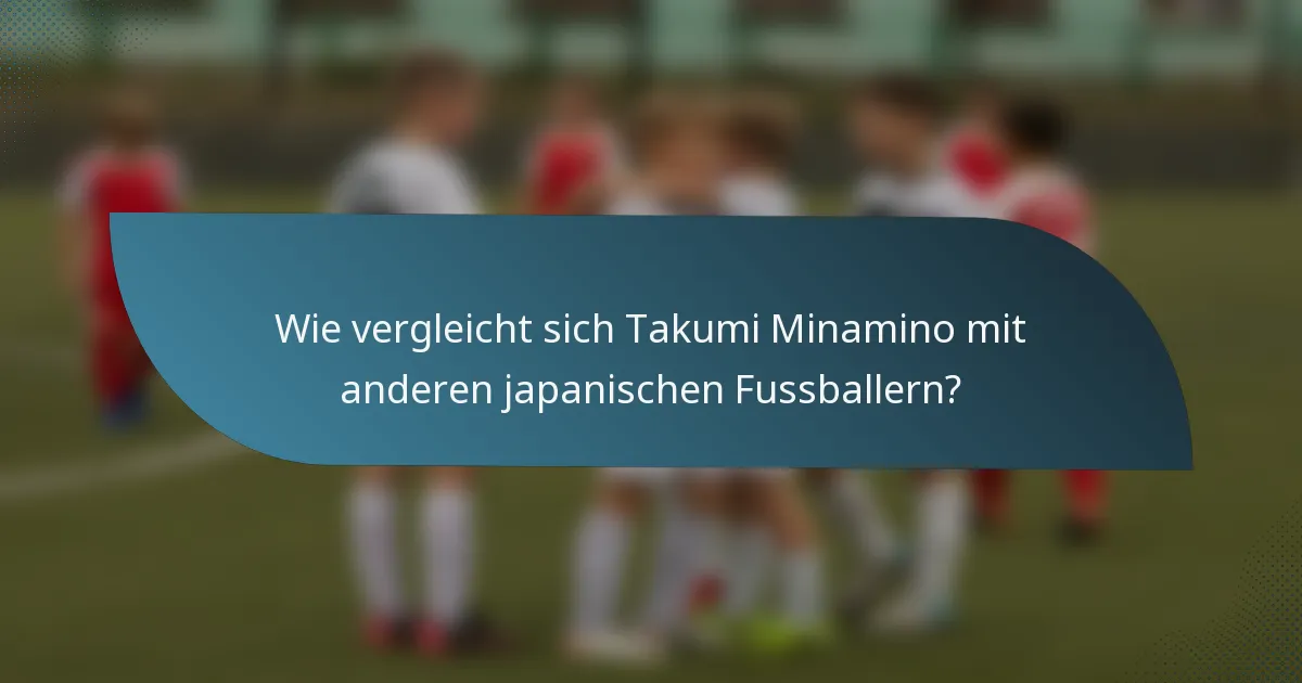 Wie vergleicht sich Takumi Minamino mit anderen japanischen Fussballern?