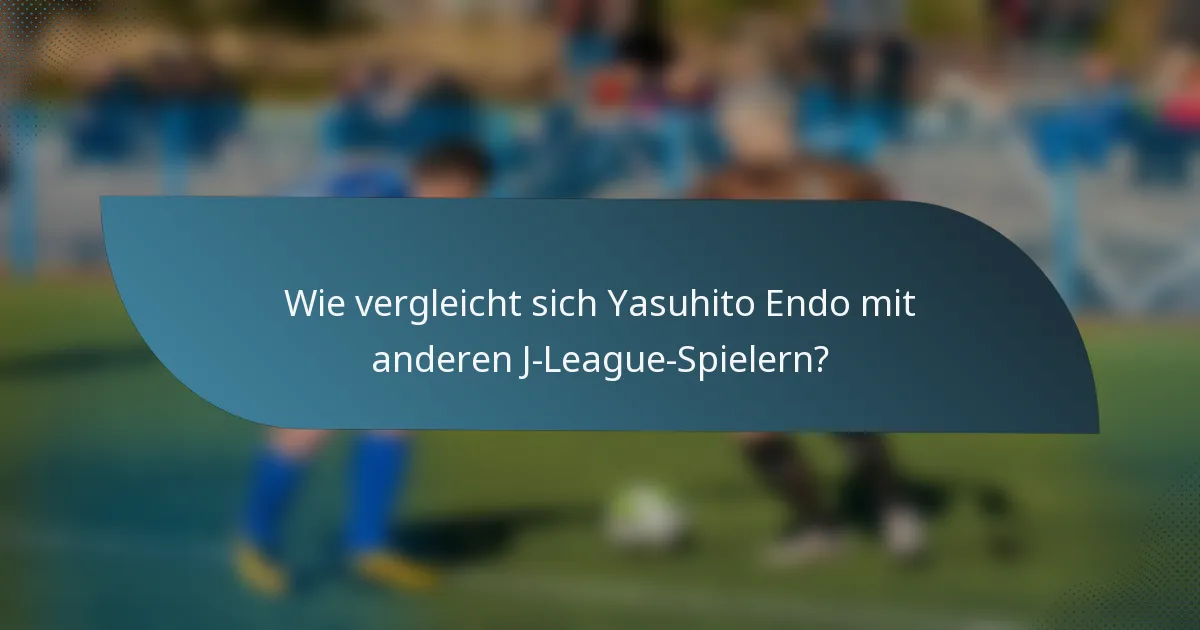 Wie vergleicht sich Yasuhito Endo mit anderen J-League-Spielern?