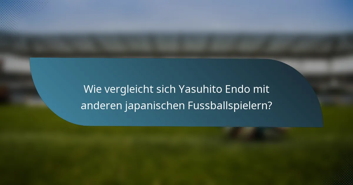 Wie vergleicht sich Yasuhito Endo mit anderen japanischen Fussballspielern?