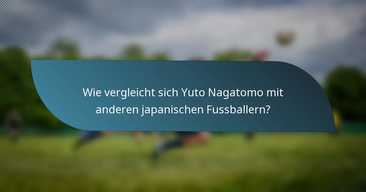 Wie vergleicht sich Yuto Nagatomo mit anderen japanischen Fussballern?